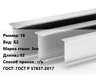 Двутавровая балка 16 Б2 3сп L=12 г/к ГОСТ: ГОСТ Р 57837-2017